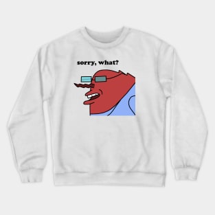 Sorry, what? Crewneck Sweatshirt